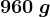 960\: g