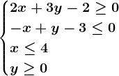 \begincases 2x+3y-2\geq0 \\ -x+y-3\leq0 \\ x\leq4\\y\geq0\endcases