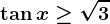 \tan x\geq \sqrt3