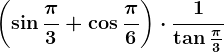 \left ( \sin\frac\pi3+\cos\frac\pi6 \right )\cdot \frac1\tan\frac\pi3