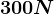 300 N