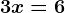 3x=6