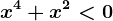 x^4+x^2<0