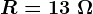 R=13 \;\Omega