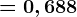 = 0,688