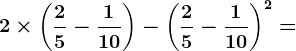 2\times \left ( \frac25-\frac110 \right )-\left ( \frac25-\frac110 \right )^2 =