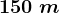 150\;m
