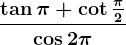 \frac\tan\pi+\cot\frac\pi2\cos2\pi