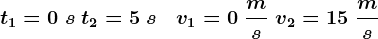 t1=0\;s\;t2=5\;s\;\;\; v1=0\;\fracms\;v2=15\;\fracms