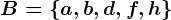 B=\a,b,d,f,h\