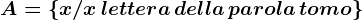 A=\left \ x/ x\, lettera\, della \, parola \, tomo \right \