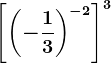 \left [\left (-\frac13 \right ) ^-2 \right ]^3