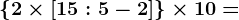 \left \ 2\times\left [ 15:5-2 \right ] \right \\times10=