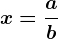 x=\fracab