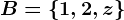 B=\1,2,z\