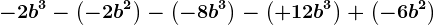 -2b^3-\left ( -2b^2 \right )-\left ( -8b^3 \right )-\left ( +12b^3 \right )+\left ( -6b^2 \right )
