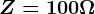 Z=100\Omega