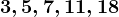 3, 5 , 7 , 11 , 18