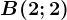 B(2;2)