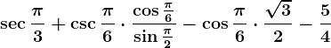 \sec\frac\pi3+\csc\frac\pi6\cdot \frac\cos\frac\pi6\sin\frac\pi2-\cos\frac\pi6\cdot \frac\sqrt32-\frac54