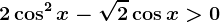 2\cos^2x-\sqrt2\cos x>0