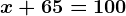 x +65=100