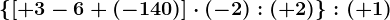 \left \ \left [ +3-6+(-140) \right ]\cdot (-2): (+2) \right \: (+1)