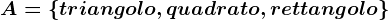 A=\left \ triangolo, quadrato, rettangolo \right \