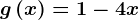 g\left ( x \right )=1-4x