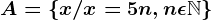 A = \left \ x\// x =5n, n\epsilon \mathbbN \right \