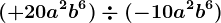 (+20a^2b^6)\div (-10a^2b^6)