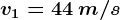 v1=44\: m/s