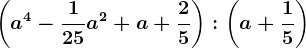 \left ( a^4-\frac125a^2+a+\frac25 \right ):\left ( a+\frac15 \right )