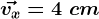 \vecvx=4\;cm