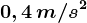 0,4\, m/s^2