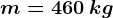 m=460\: kg