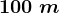 100\;m