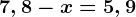7,8 - x = 5,9