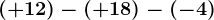 (+12)-(+18)-(-4)