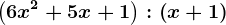 \left ( 6x^2+5x+1 \right ):\left ( x+1 \right )