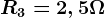 R3=2,5\Omega