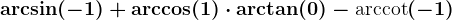 \arcsin(-1)+\arccos(1)\cdot \arctan(0)-\mboxarccot(-1)