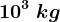 10^3\;kg
