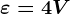 \varepsilon =4V