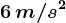 6 \, m/s^2