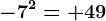 -7^2=+49