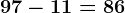 97 - 11= 86