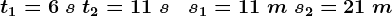t1=6\;s\;t2=11\;s\;\;\; s1=11\;m\;s2=21\;m