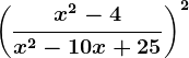 \left ( \fracx^2-4x^2-10x+25 \right )^2