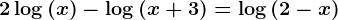 2\log(x)-\log(x+3)=\log(2-x)